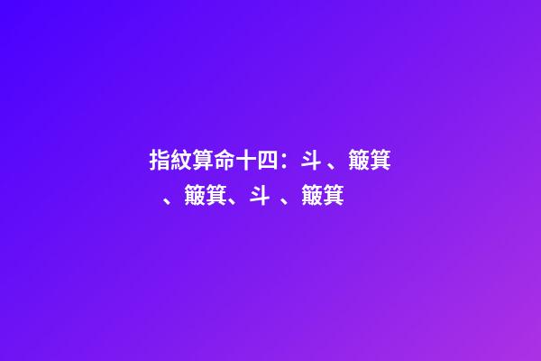 指紋算命十四：斗、簸箕、簸箕、斗、簸箕